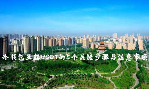 

冷钱包互转USDT的5个关键步骤与注意事项



冷钱包互转USDT的5个关键步骤与注意事项