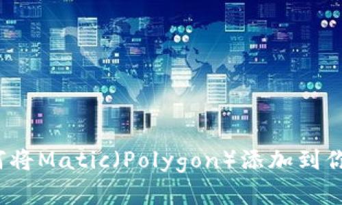 2023年最新指南：如何将Matic（Polygon）添加到你的数字钱包，步骤详解