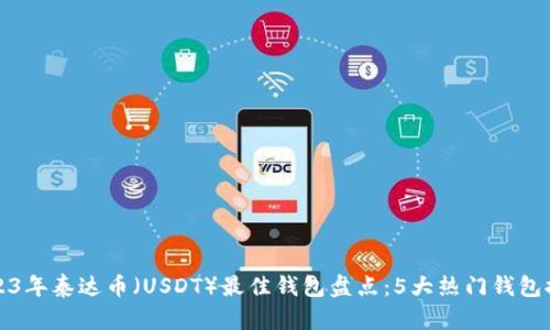 2023年泰达币(USDT)最佳钱包盘点:5大热门钱包推荐