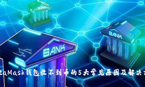 MetaMask钱包收不到币的5大常见原因及解决方案
