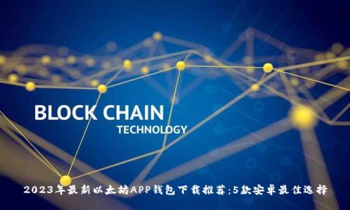 2023年最新以太坊APP钱包下载推荐:5款安卓最佳选择