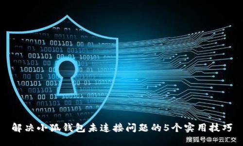 解决小狐钱包未连接问题的5个实用技巧