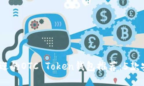 2023年最受欢迎的OTC Token钱包推荐:5款安全高效的选择