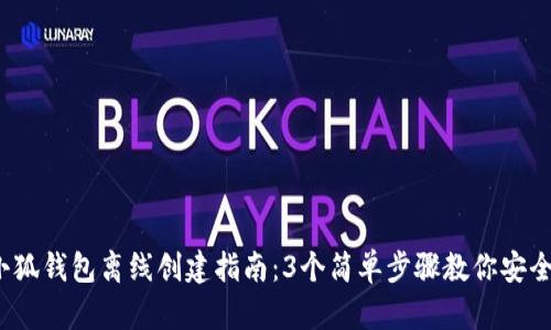 2023年小狐钱包离线创建指南：3个简单步骤教你安全生成钱包