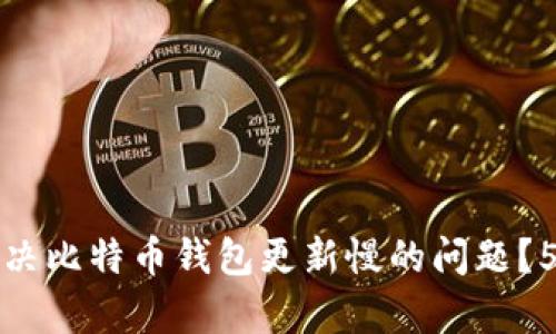 如何有效解决比特币钱包更新慢的问题？5个实用技巧