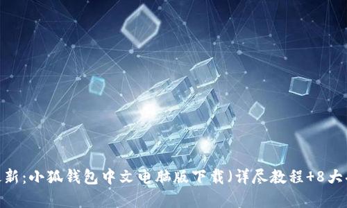 2023年最新：小狐钱包中文电脑版下载（详尽教程 8大功能解析）