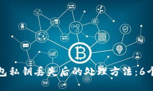 比特币钱包私钥丢失后的处理方法：6个实用步骤
