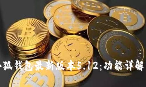 如何使用小狐钱包最新版本5.12:功能详解与实用技巧
