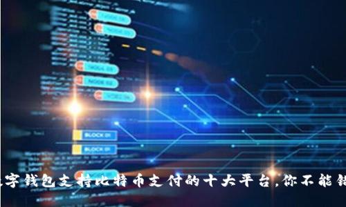 2023年数字钱包支持比特币支付的十大平台,你不能错过的选择