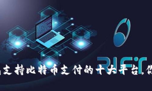 2023年数字钱包支持比特币支付的十大平台,你不能错过的选择