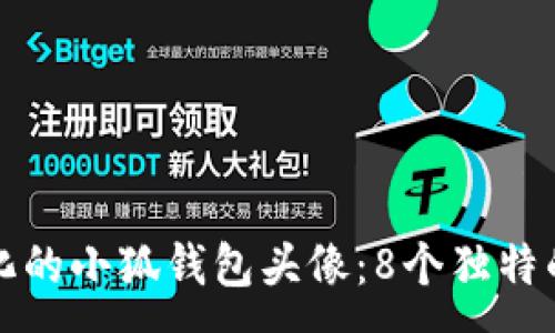 :
如何选择个性化的小狐钱包头像:8个独特的男生款式推荐