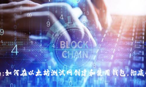 2023年最新指南：如何在以太坊测试网创建和使用钱包，彻底解析6大钱包功能