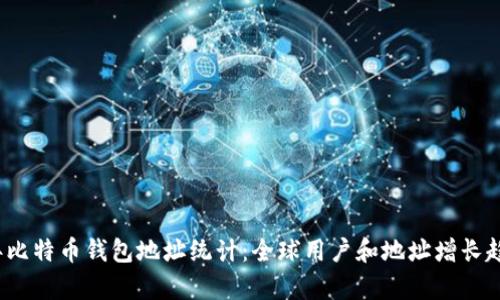 2023年比特币钱包地址统计:全球用户和地址增长趋势分析