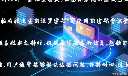 小狐钱包怎么登不上？解决问题的6个有效方法

小狐钱包, 登不上, 解决方法, 钱包问题/guanjianci

小狐钱包概述
小狐钱包是一款广受欢迎的数字钱包应用，旨在为用户提供安全、便利的数字资产管理服务。这款软件可以帮助用户轻松管理各种加密货币，包括比特币、以太坊等，同时也支持传统支付方式。尽管小狐钱包的功能强大，但有时用户可能会遇到登录问题，这会给他们的使用体验带来困扰。本篇文章将深入探讨小狐钱包无法登陆的几种常见原因以及相应的解决办法。

检查网络连接
在遇到小狐钱包无法登录的问题时，第一步应该检查你的网络连接。数字钱包需要稳定的互联网连接才能进行验证和数据同步。如果你处于网络信号不佳的区域，可能会导致登录失败。尝试切换到不同的网络，比如从Wi-Fi切换到移动数据，或者相反，看看是否能够解决问题。

检查账户信息
当你无法登录小狐钱包时，确认你的账户信息是否正确是非常重要的一步。确保输入的用户名和密码完全正确。请注意密码的大小写和特殊字符，如果你启用了二次验证，也要确保没有遗漏。此外，如果你最近更改了密码，确保使用最新的密码进行登录。

更新应用程序
如果你在使用旧版本的小狐钱包，可能会遇到兼容性问题或bug，这可能导致无法登录。前往应用商店检查是否有可用的更新，如果有，请及时更新到最新版本。更新后重新启动应用，看是否解决了登录问题。

清理缓存与数据
应用程序的缓存和存储的数据有时会出现问题，导致应用无法正常运行。你可以尝试在设置中清除小狐钱包的缓存和数据。请注意，这一操作可能会导致你在应用内的一些设置丢失，但总体来说不应该影响到你的账户安全或数字资产。清理后重新打开小狐钱包，输入你的账户信息试着登录。

重置密码
如果你尝试了上述所有步骤仍未能成功登录，考虑重置你的密码。小狐钱包通常会提供“忘记密码”的选项，通过这个功能可以接收到重置密码的链接或验证码。按照指示重新设置密码，并使用新密码尝试登录。如果你在这个过程中遇到任何问题，可以联系小狐钱包的客服寻求进一步的帮助。

联系技术支持
如果你所有的尝试都没有解决登录问题，那就需要考虑最后的办法：联系小狐钱包的技术支持团队。他们可以提供技术指导，并帮助你解决账户相关的问题。在联系技术支持时，提供尽可能多的信息，包括你使用的设备、操作系统版本和你尝试登录的具体时间，这将有助于他们迅速定位问题。

总结
遇到小狐钱包无法登陆的情况可能会让人感到困惑和焦虑。通过检查网络连接、验证账户信息、更新应用、清理缓存与数据、重置密码以及与技术支持沟通等方法，用户通常能够解决这些问题。保持耐心，遵循这些步骤，相信你很快就能顺利登录，并继续享受小狐钱包带来的便利服务。