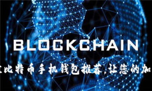 2023年5款最佳比特币手机钱包推荐，让您的加密货币安全无忧