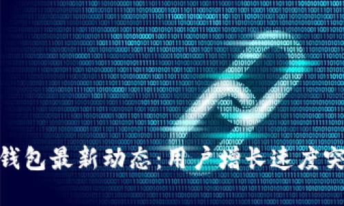 2023年TokenPocket钱包最新动态：用户增长速度突破150%，为何选择它？