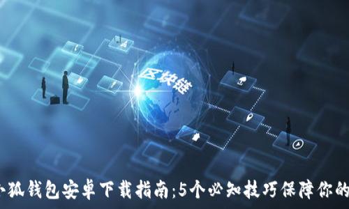 2023年小狐钱包安卓下载指南:5个必知技巧保障你的金融安全