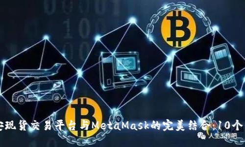 2023年币安现货交易平台与MetaMask的完美结合:10个关键点揭秘!