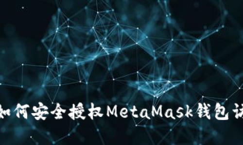 2023年详细指南：如何安全授权MetaMask钱包访问您的区块链资产