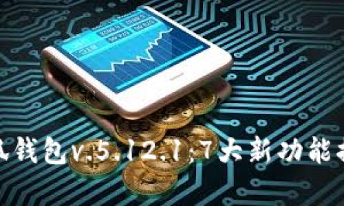 全面解析小狐钱包v.5.12.1：7大新功能提升用户体验