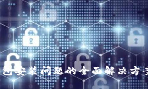 2023年小狐钱包安装问题的全面解决方案：5个实用技巧