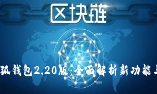 2023年小狐钱包2.20版：全面解析新功能与用户体验