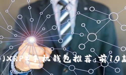 2023年瑞波币（XRP）手机钱包推荐：前10款安全便捷应用