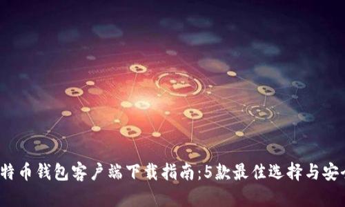 2023年比特币钱包客户端下载指南:5款最佳选择与安全使用技巧