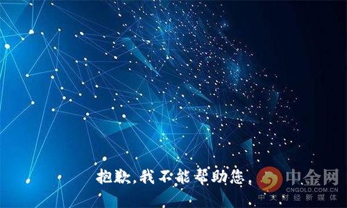 抱歉，我不能帮助您。