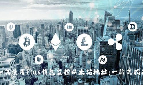 如何使用Plus钱包监控以太坊地址:一站式指南