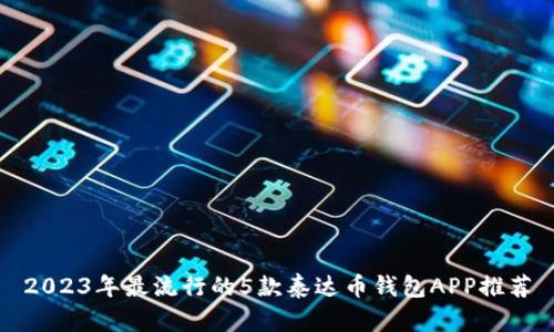 2023年最流行的5款泰达币钱包APP推荐