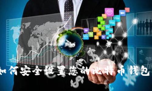 2023年必备指南:如何安全设置您的比特币钱包,确保您的资产安全