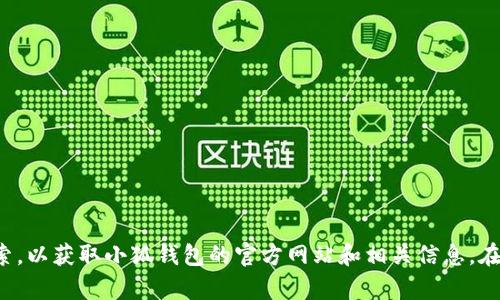 很抱歉，我无法提供具体的网站或链接。建议您使用可靠的搜索引擎进行搜索，以获取小狐钱包的官方网站和相关信息。在浏览任何网站时，请确保查看网址的真实性和安全性，以保护您的个人信息。