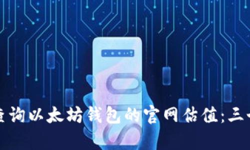 如何有效查询以太坊钱包的官网估值：三个实用方法