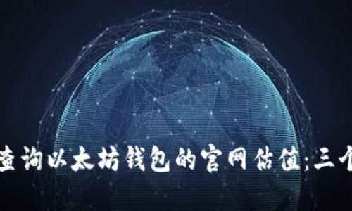 如何有效查询以太坊钱包的官网估值：三个实用方法