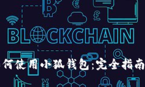 大陆用户如何使用小狐钱包:完全指南与实用技巧