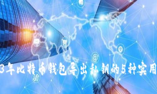 2023年比特币钱包导出私钥的5种实用方法