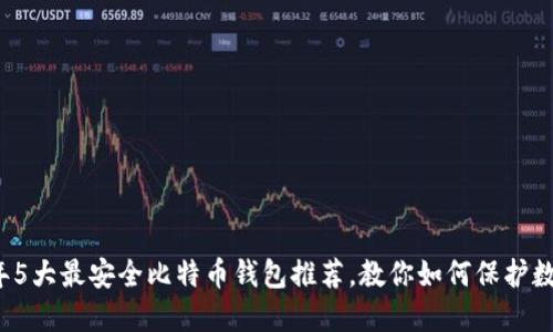 2023年5大最安全比特币钱包推荐,教你如何保护数字资产