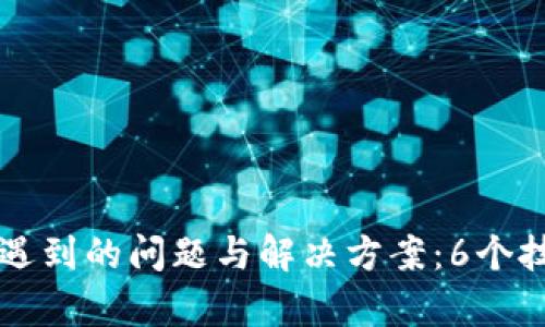 下载小狐钱包时遇到的问题与解决方案:6个技巧帮你顺利安装