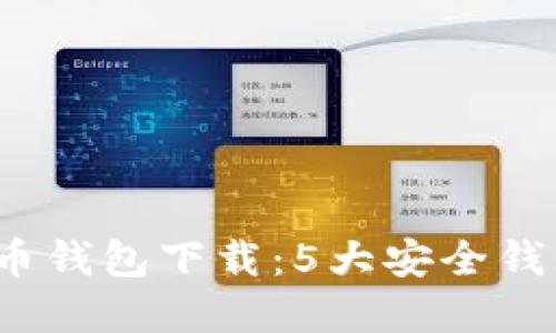 2023年官方比特币钱包下载：5大安全钱包推荐与使用指南