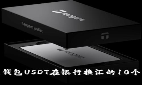 2023年:钱包USDT在银行换汇的10个关键要点