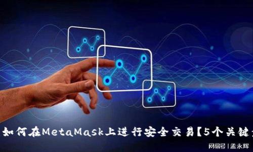 2023年最全指南:如何在MetaMask上进行安全交易?5个关键步骤助你无缝体验