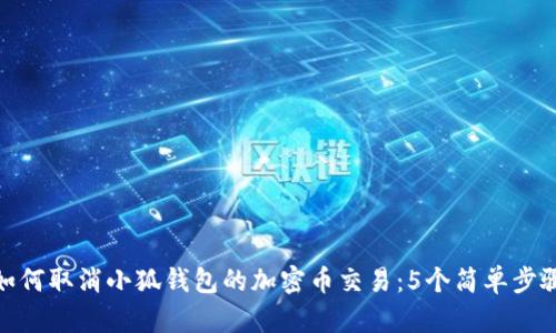 如何取消小狐钱包的加密币交易:5个简单步骤