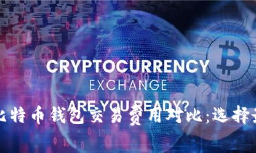 2023年十大比特币钱包交易费用对比：选择最省钱的钱包！