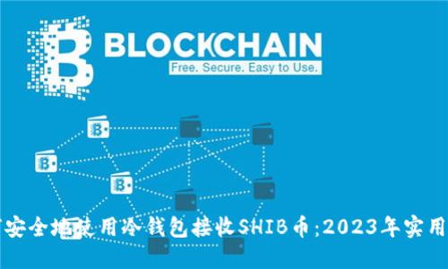如何安全地使用冷钱包接收SHIB币：2023年实用指南