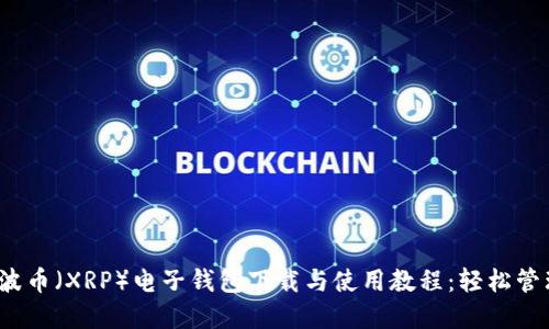2023年最新瑞波币（XRP）电子钱包下载与使用教程：轻松管理你的数字资产