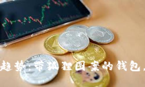2023年流行趋势:带狐狸图案的钱包,究竟好不好?