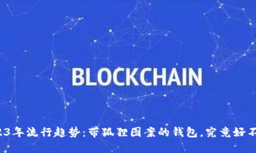 2023年流行趋势:带狐狸图案的钱包,究竟好不好?