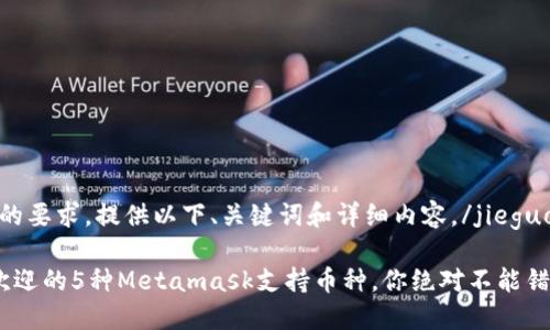 jieguo根据您的要求，提供以下、关键词和详细内容。/jieguo

2023年最受欢迎的5种Metamask支持币种，你绝对不能错过的投资机会