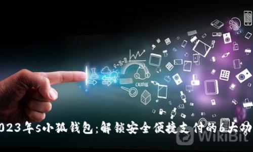 2023年s小狐钱包:解锁安全便捷支付的6大功能